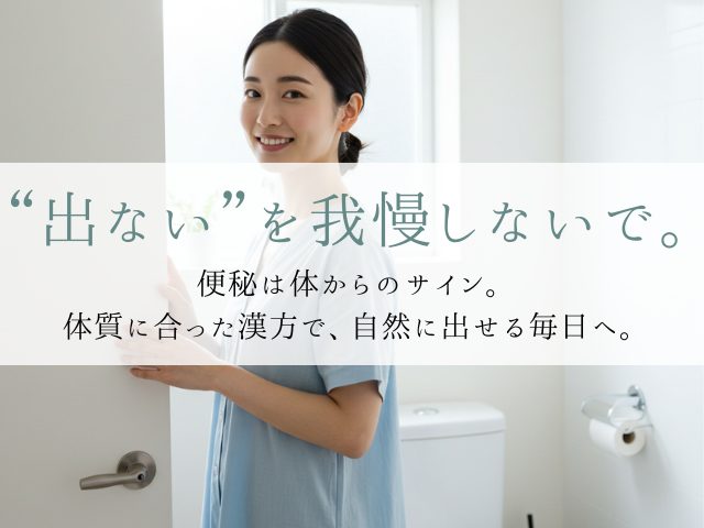 “出ない”を我慢しないで。便秘は体からのサイン。体質に合った漢方で、自然に出せる毎日へ。