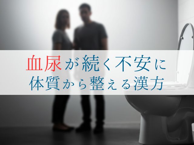 血尿が続く不安に体質から整える漢方
