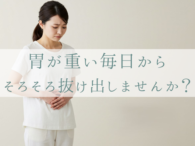 胃が重い毎日から、そろそろ抜け出しませんか？