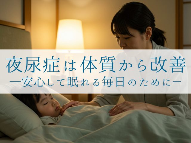 夜尿症は体質から改善 ―安心して眠れる毎日のために－
